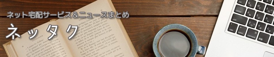 ネット宅配サービス＆ニュースまとめブログ『ネッタク』